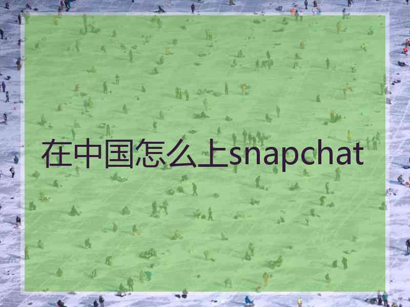 在中国怎么上snapchat