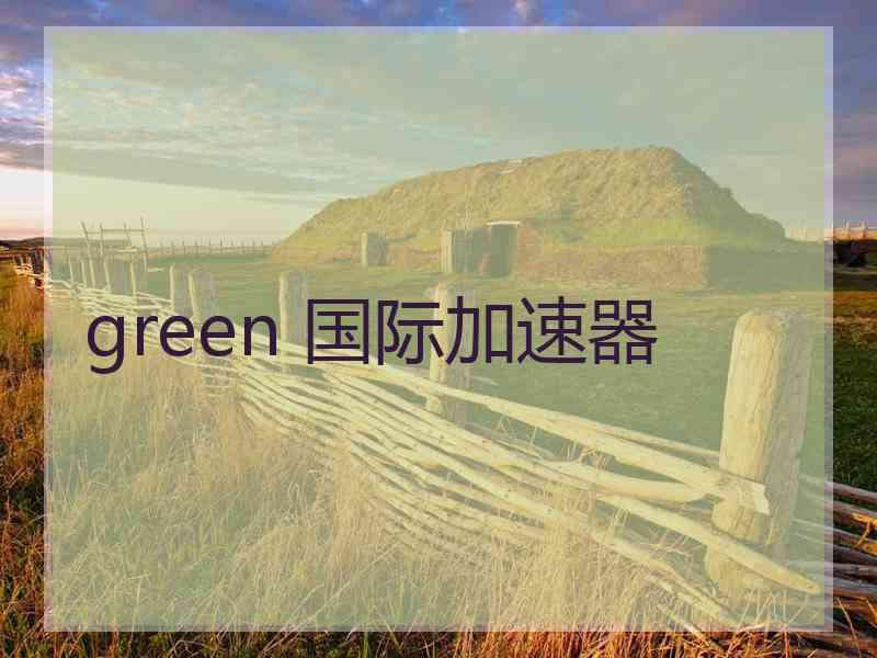 green 国际加速器