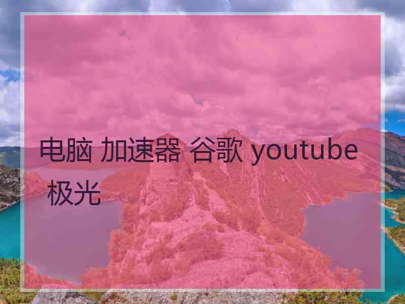 电脑 加速器 谷歌 youtube 极光