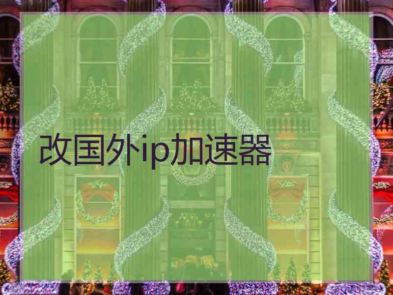 改国外ip加速器