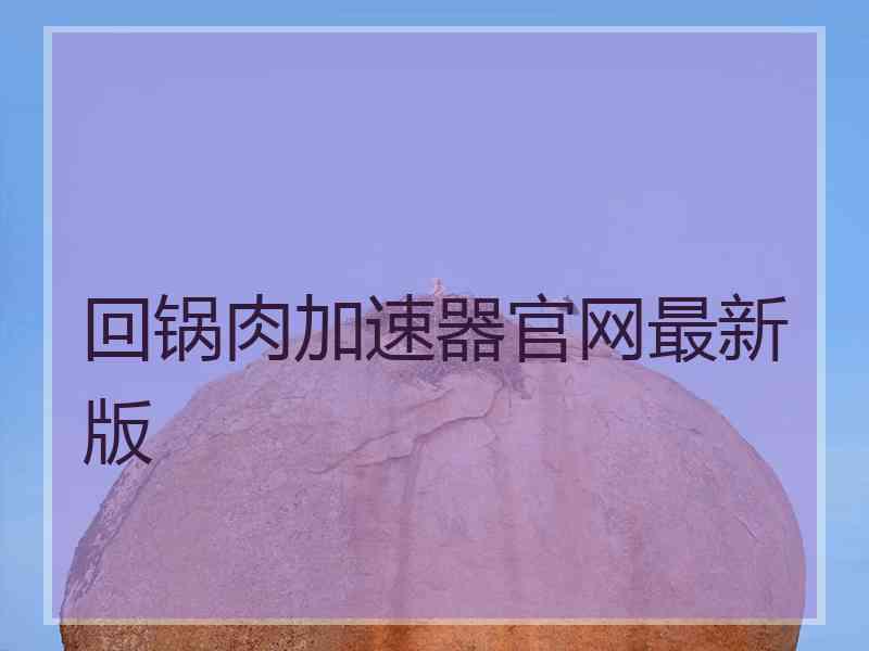 回锅肉加速器官网最新版