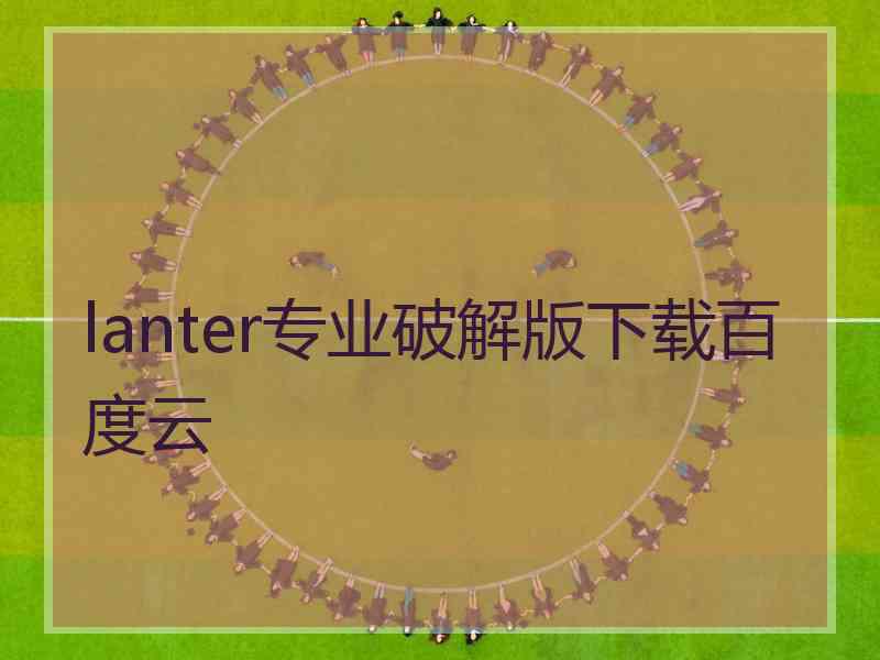 lanter专业破解版下载百度云