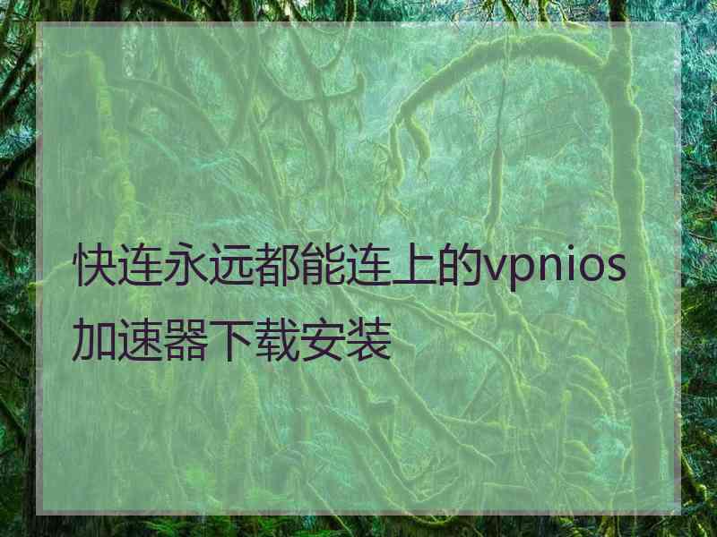 快连永远都能连上的vpnios加速器下载安装