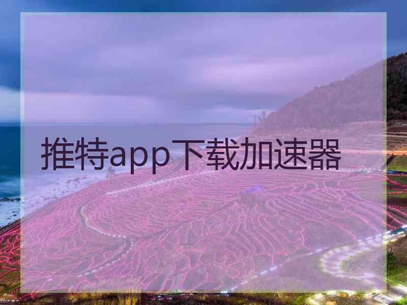 推特app下载加速器