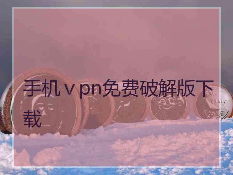 手机ⅴpn免费破解版下载