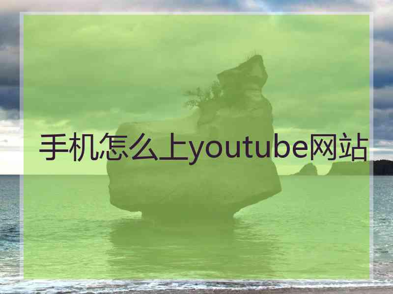 手机怎么上youtube网站