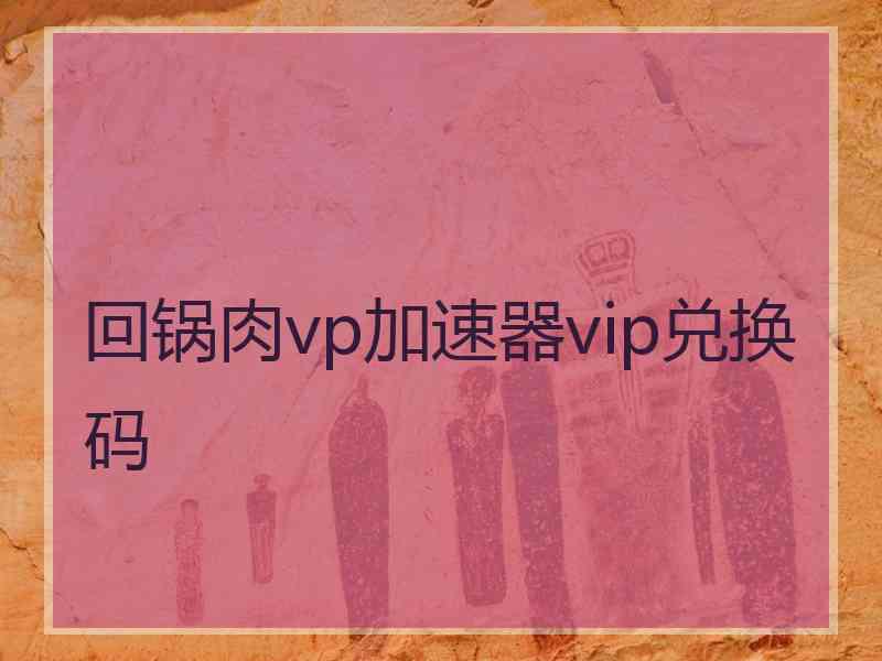 回锅肉vp加速器vip兑换码