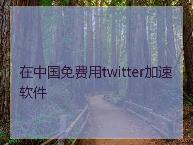 在中国免费用twitter加速软件