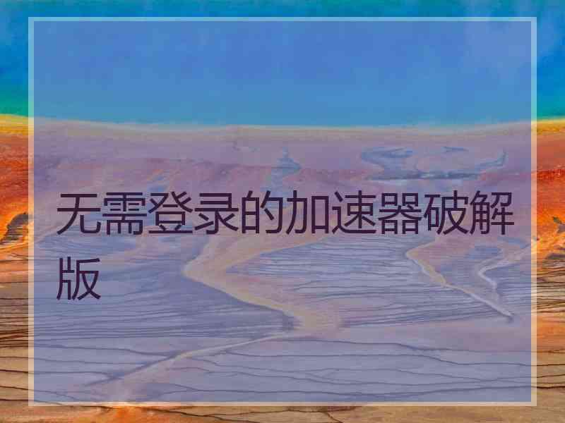 无需登录的加速器破解版