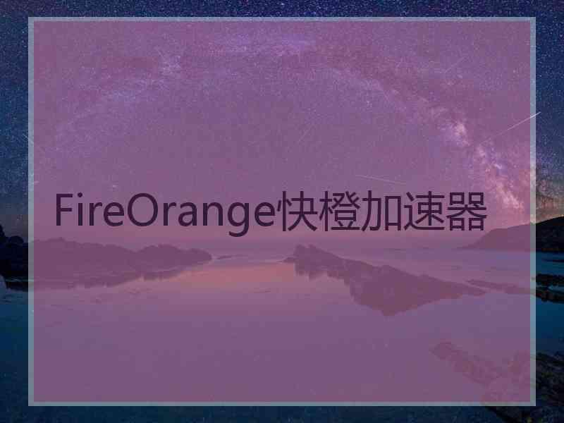 FireOrange快橙加速器