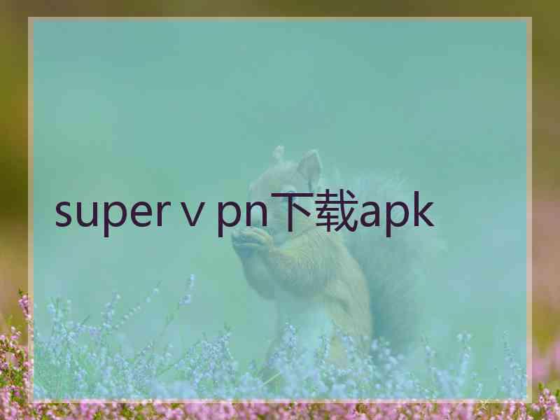 superⅴpn下载apk