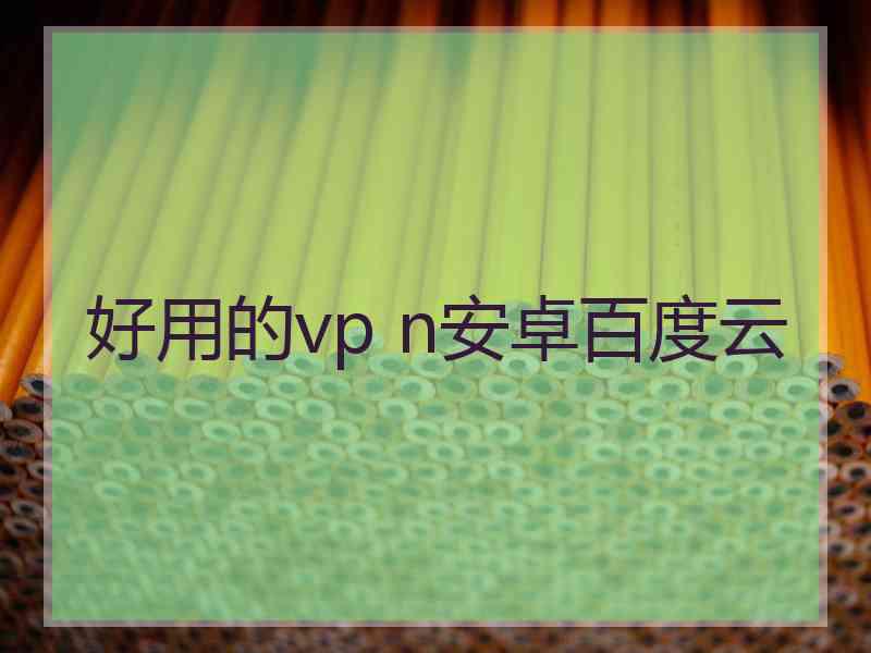 好用的vp n安卓百度云