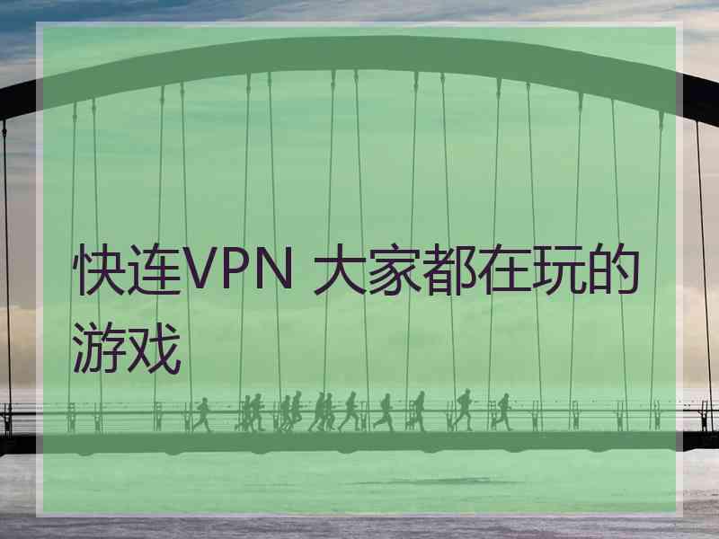 快连VPN 大家都在玩的游戏