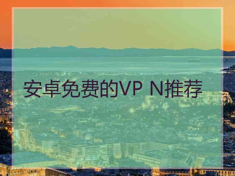 安卓免费的VP N推荐