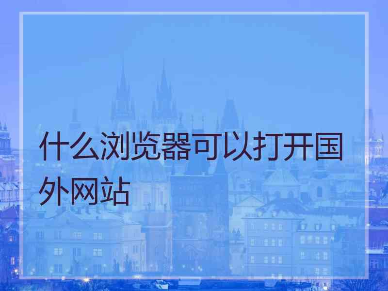 什么浏览器可以打开国外网站