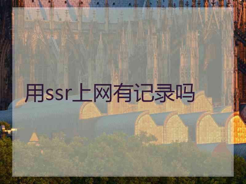 用ssr上网有记录吗