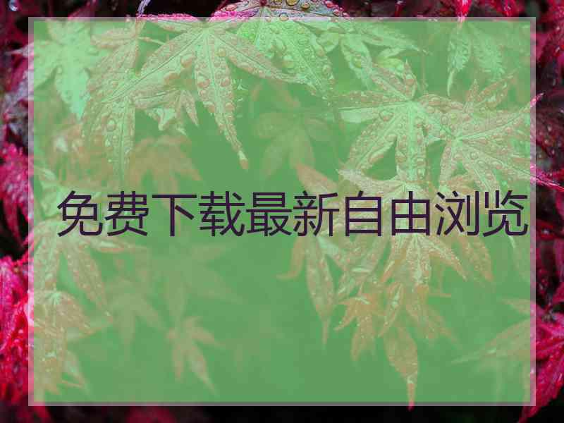 免费下载最新自由浏览