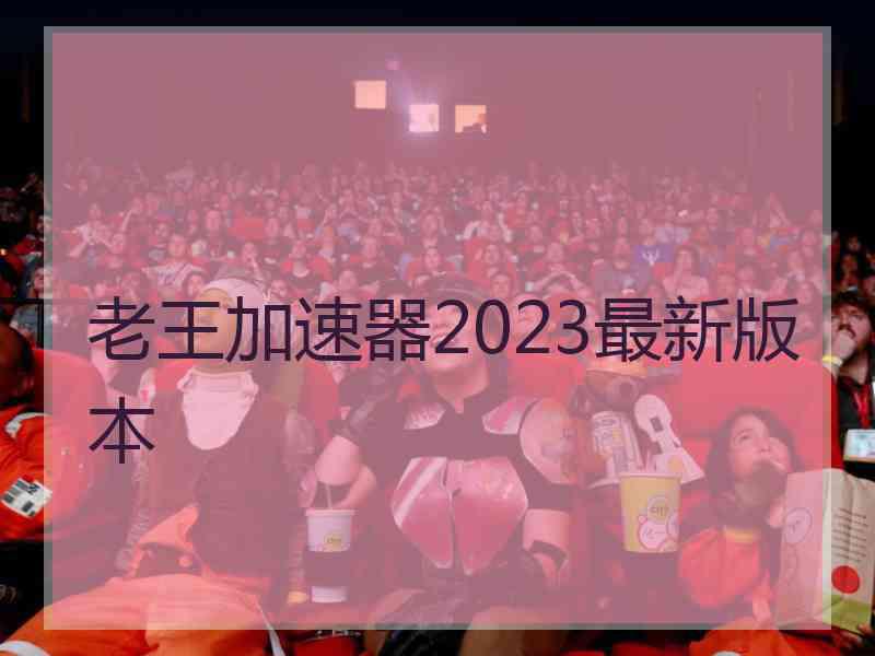 老王加速器2023最新版本