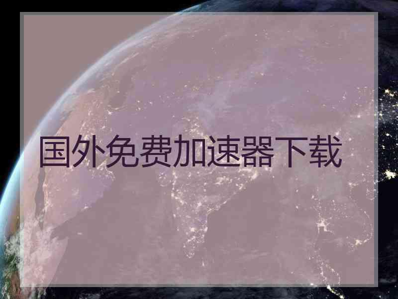 国外免费加速器下载