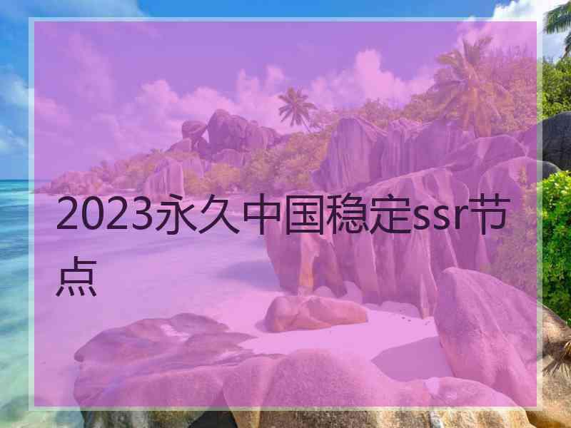 2023永久中国稳定ssr节点