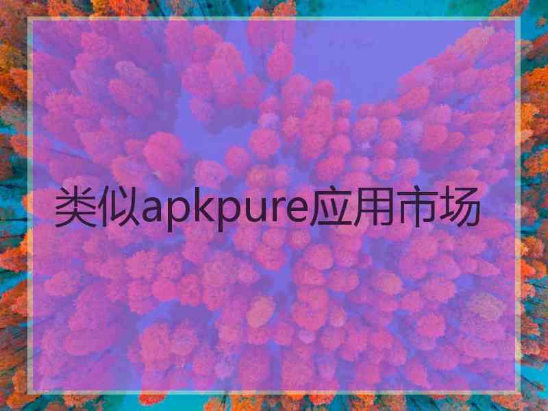 类似apkpure应用市场