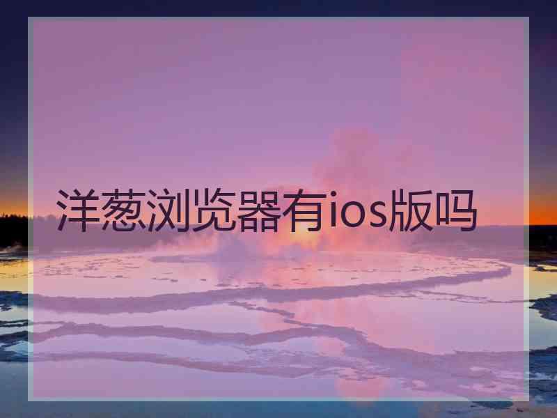 洋葱浏览器有ios版吗