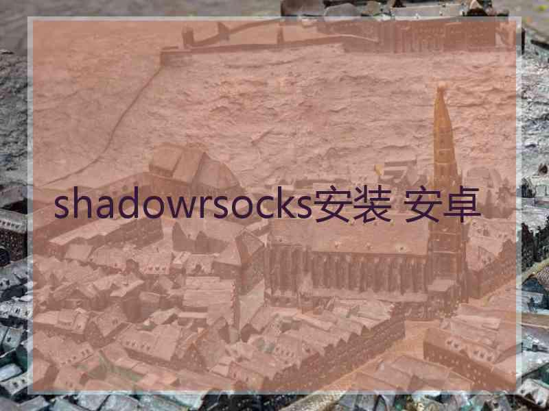 shadowrsocks安装 安卓