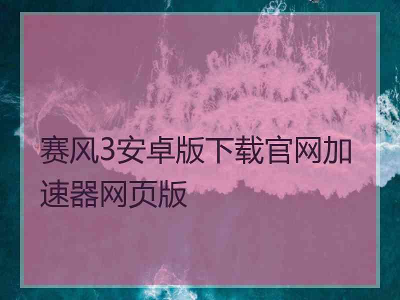 赛风3安卓版下载官网加速器网页版