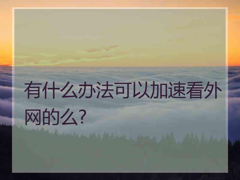 有什么办法可以加速看外网的么?